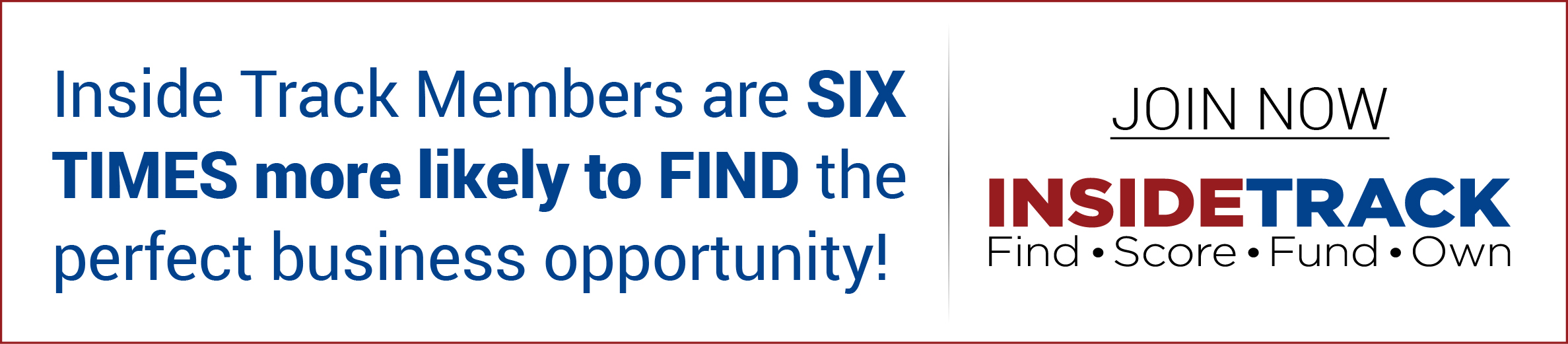 Inside track members are six times more likely to find the perfect business opportunity!